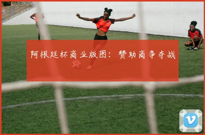 阿根廷杯商业版图：赞助商争夺战
