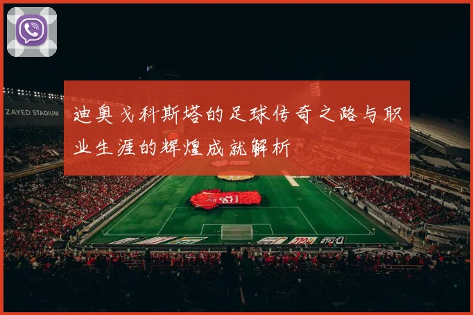 迪奥戈科斯塔的足球传奇之路与职业生涯的辉煌成就解析