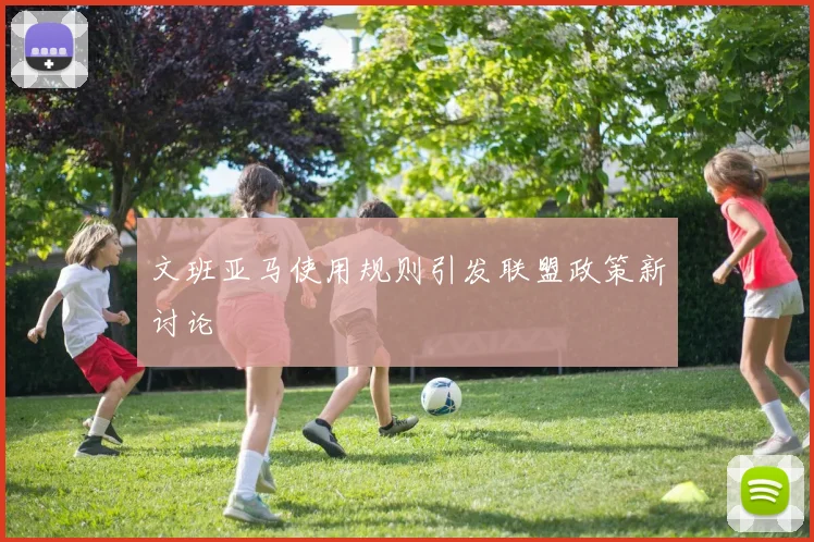 文班亚马使用规则引发联盟政策新讨论