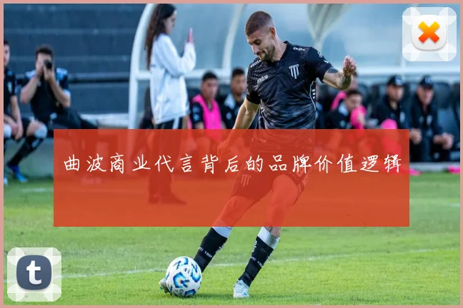曲波商业代言背后的品牌价值逻辑