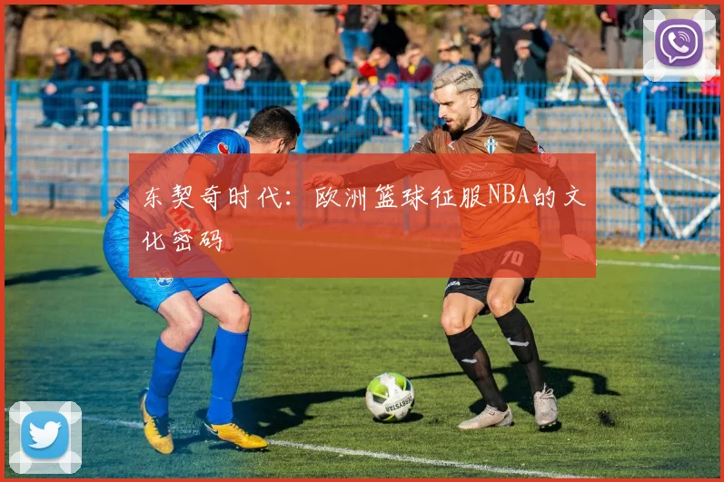 东契奇时代：欧洲篮球征服NBA的文化密码