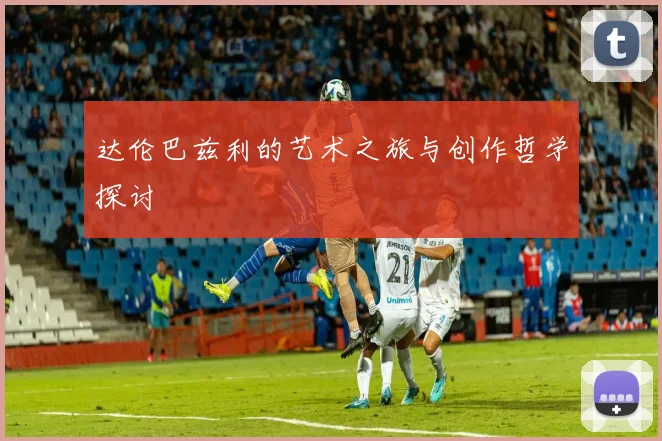 达伦巴兹利的艺术之旅与创作哲学探讨