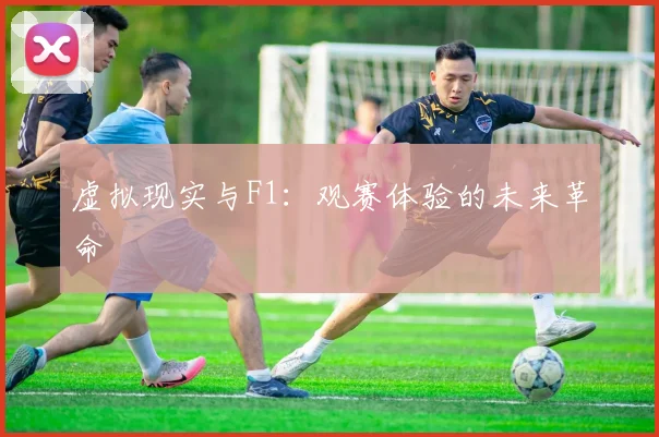 虚拟现实与F1：观赛体验的未来革命