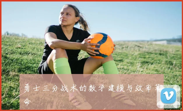 勇士三分战术的数学建模与效率革命