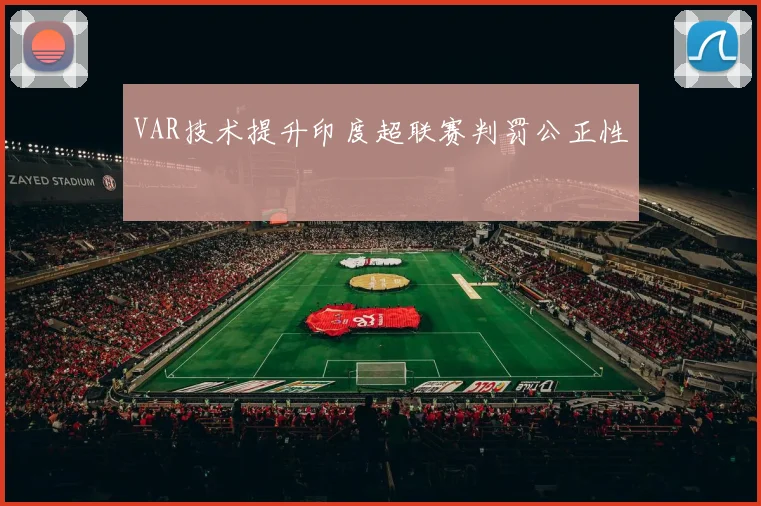 VAR技术提升印度超联赛判罚公正性