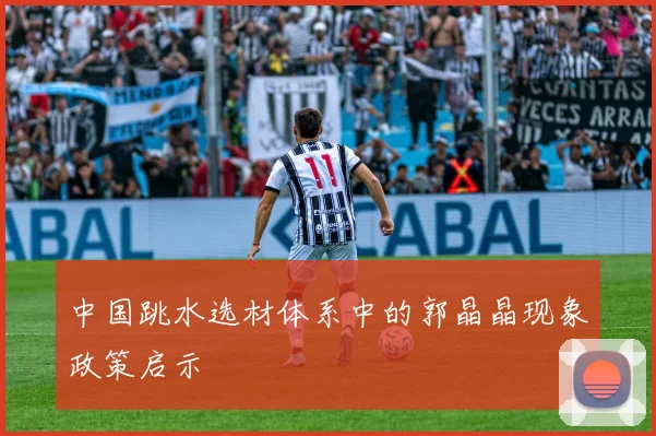 中国跳水选材体系中的郭晶晶现象政策启示