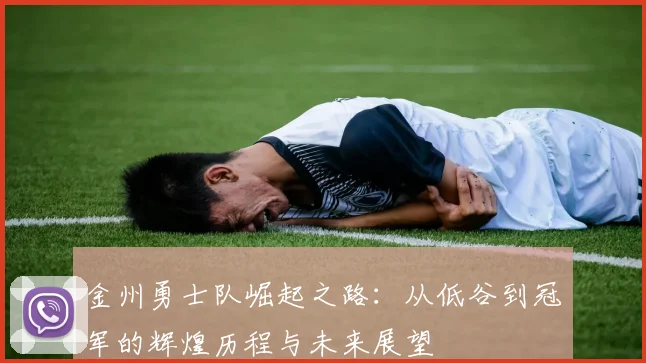 金州勇士队崛起之路：从低谷到冠军的辉煌历程与未来展望