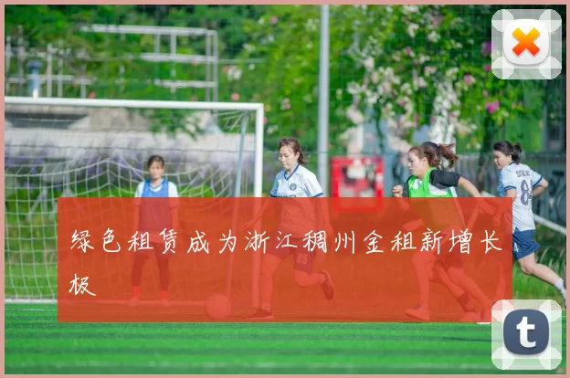 绿色租赁成为浙江稠州金租新增长极