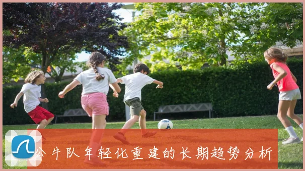 公牛队年轻化重建的长期趋势分析