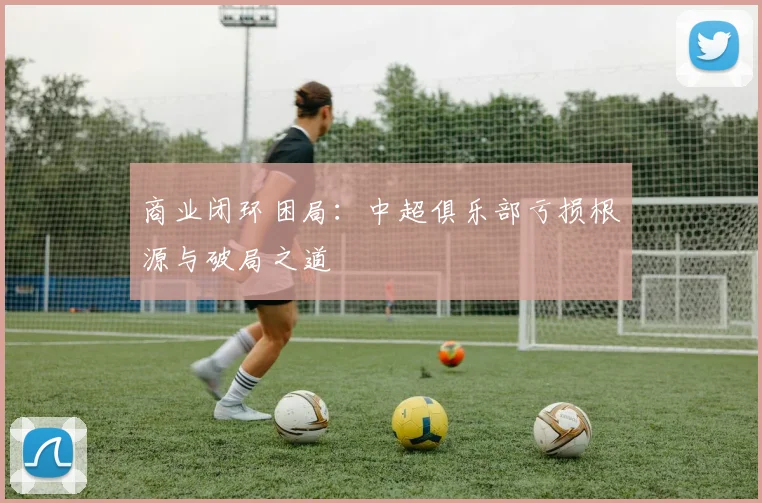 商业闭环困局：中超俱乐部亏损根源与破局之道