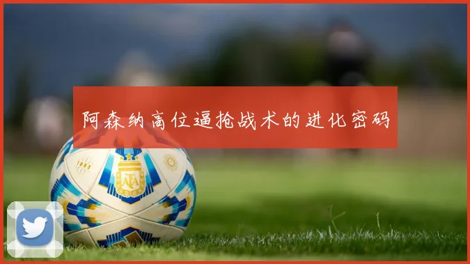 阿森纳高位逼抢战术的进化密码