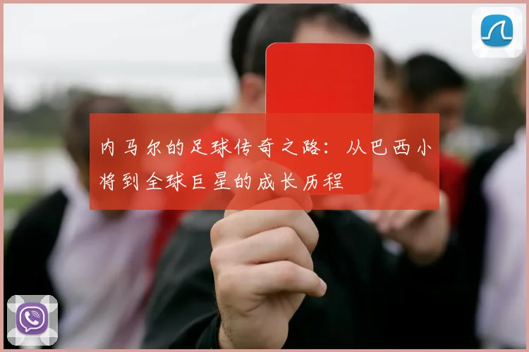 内马尔的足球传奇之路：从巴西小将到全球巨星的成长历程